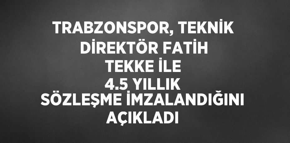 TRABZONSPOR, TEKNİK DİREKTÖR FATİH TEKKE İLE 4.5 YILLIK SÖZLEŞME İMZALANDIĞINI AÇIKLADI