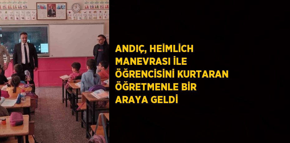 ANDIÇ, HEİMLİCH MANEVRASI İLE ÖĞRENCİSİNİ KURTARAN ÖĞRETMENLE BİR ARAYA GELDİ