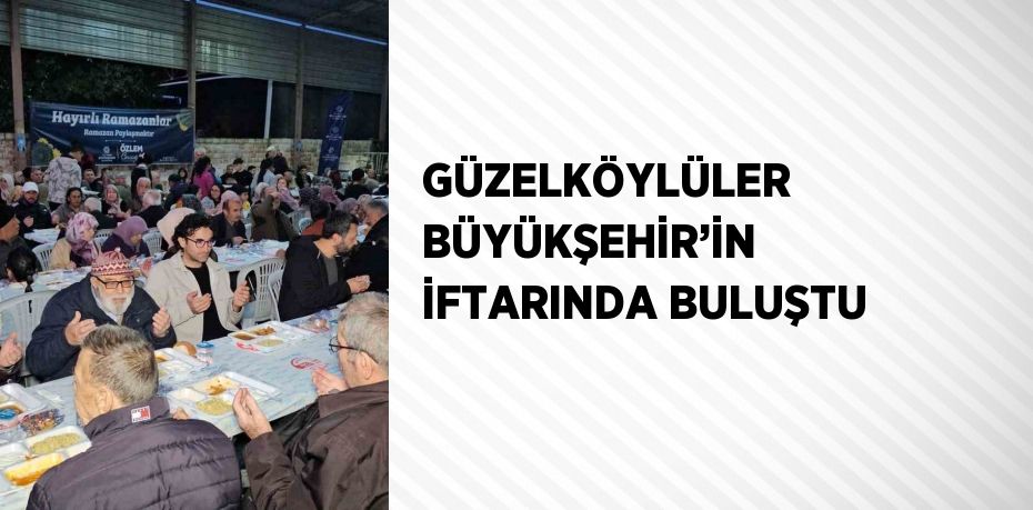 GÜZELKÖYLÜLER BÜYÜKŞEHİR’İN İFTARINDA BULUŞTU