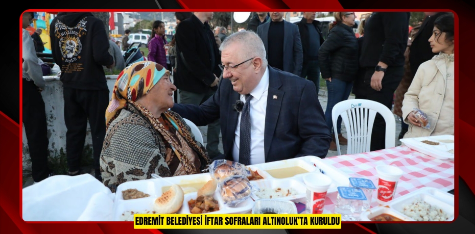 EDREMİT BELEDİYESİ İFTAR SOFRALARI ALTINOLUK’TA KURULDU