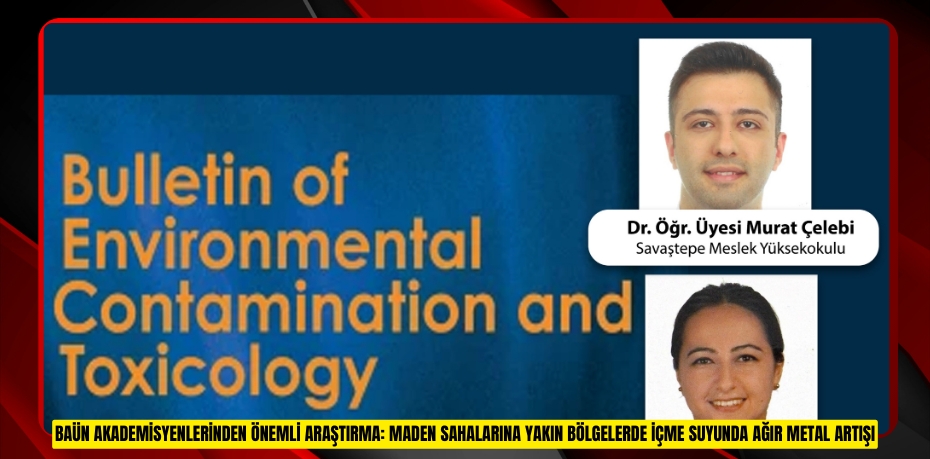  BAÜN AKADEMİSYENLERİNDEN ÖNEMLİ ARAŞTIRMA: MADEN SAHALARINA YAKIN BÖLGELERDE İÇME SUYUNDA AĞIR METAL ARTIŞI