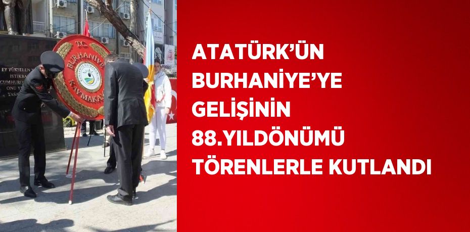 ATATÜRK’ÜN BURHANİYE’YE GELİŞİNİN 88.YILDÖNÜMÜ TÖRENLERLE KUTLANDI