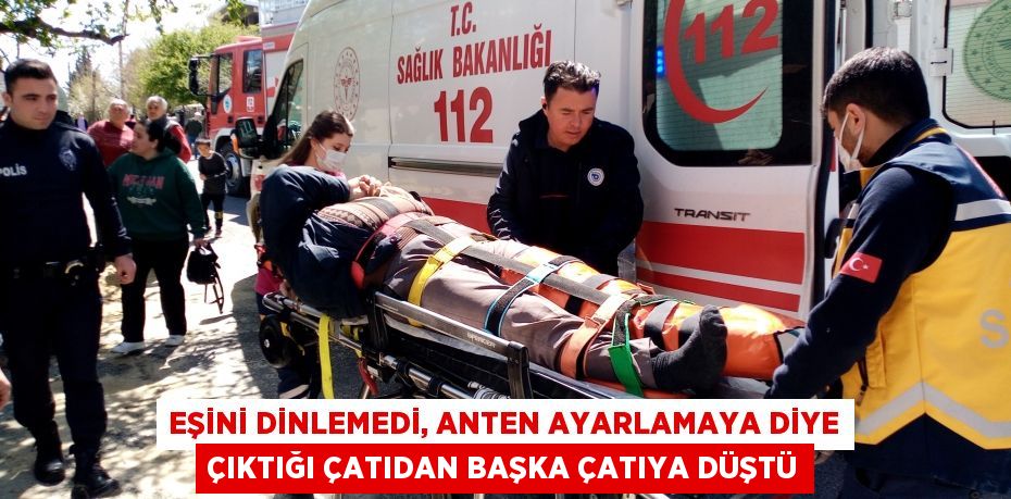 Eşini dinlemedi, anten ayarlamaya diye çıktığı çatıdan başka çatıya düştü