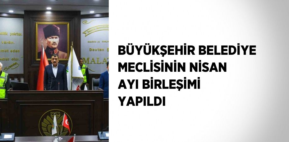 BÜYÜKŞEHİR BELEDİYE MECLİSİNİN NİSAN AYI BİRLEŞİMİ YAPILDI