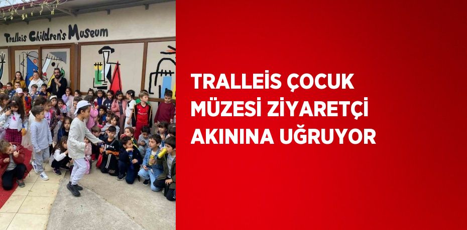 TRALLEİS ÇOCUK MÜZESİ ZİYARETÇİ AKININA UĞRUYOR