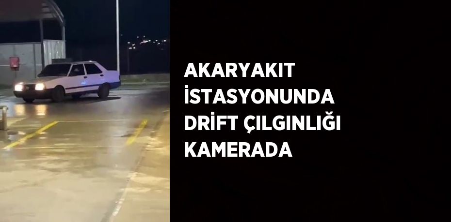 AKARYAKIT İSTASYONUNDA DRİFT ÇILGINLIĞI KAMERADA