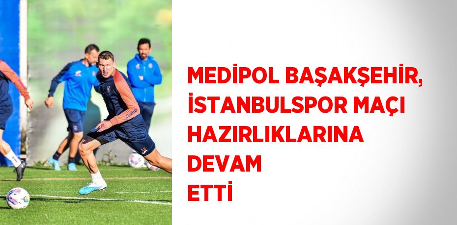 MEDİPOL BAŞAKŞEHİR, İSTANBULSPOR MAÇI HAZIRLIKLARINA DEVAM ETTİ