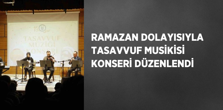 RAMAZAN DOLAYISIYLA TASAVVUF MUSİKİSİ KONSERİ DÜZENLENDİ