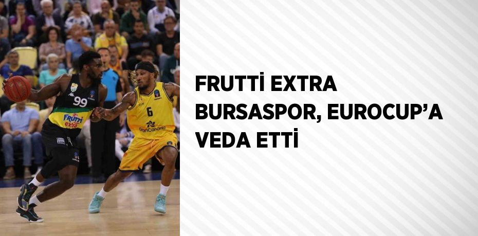 FRUTTİ EXTRA BURSASPOR, EUROCUP’A VEDA ETTİ