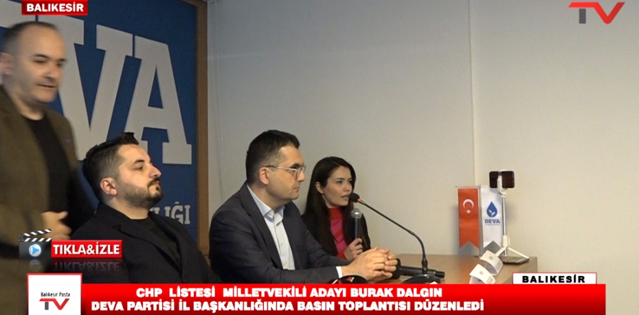 CHP LİSTESİ MİLLETVEKİLİ ADAYI BURAK DALGIN DEVA PARTİSİ İL BAŞKANLIĞINDA BASIN TOPLANTISI DÜZENLEDİ