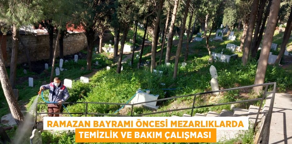 RAMAZAN BAYRAMI ÖNCESİ MEZARLIKLARDA TEMİZLİK VE BAKIM ÇALIŞMASI