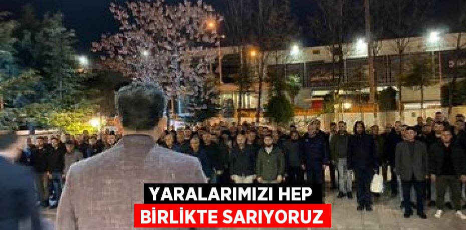YARALARIMIZI HEP BİRLİKTE SARIYORUZ