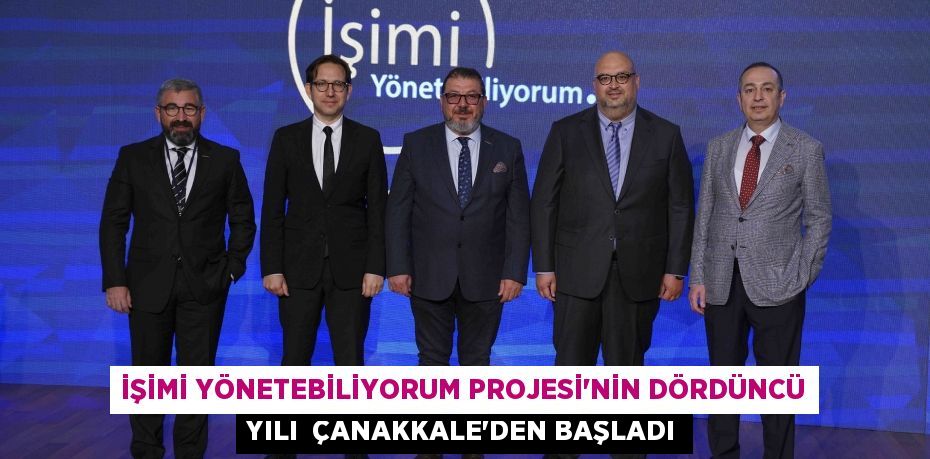 İşimi Yönetebiliyorum Projesi’nin dördüncü yılı  Çanakkale’den başladı