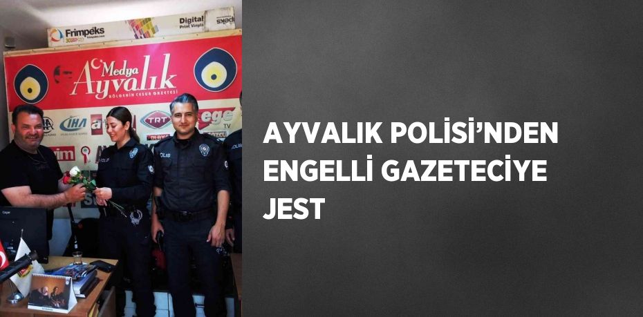 AYVALIK POLİSİ’NDEN ENGELLİ GAZETECİYE JEST