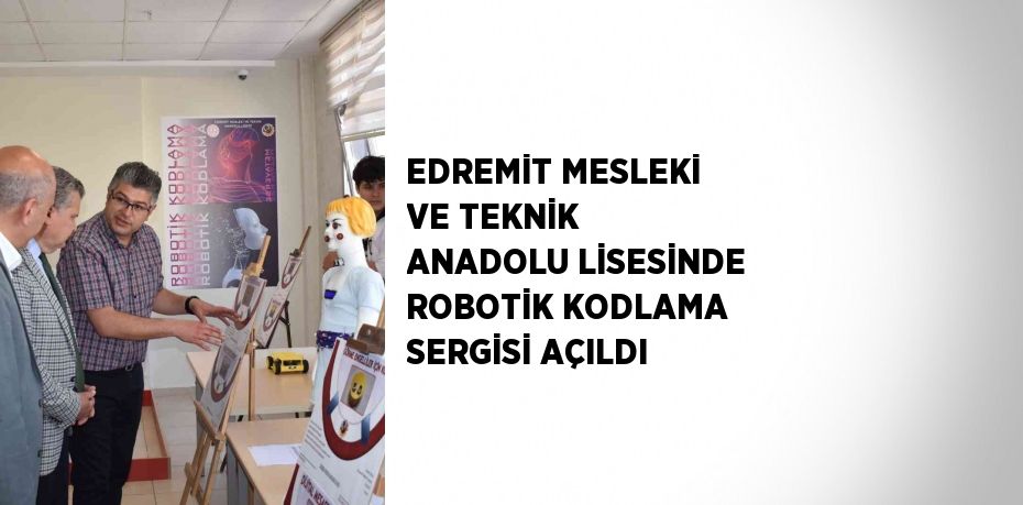 EDREMİT MESLEKİ VE TEKNİK ANADOLU LİSESİNDE ROBOTİK KODLAMA SERGİSİ AÇILDI