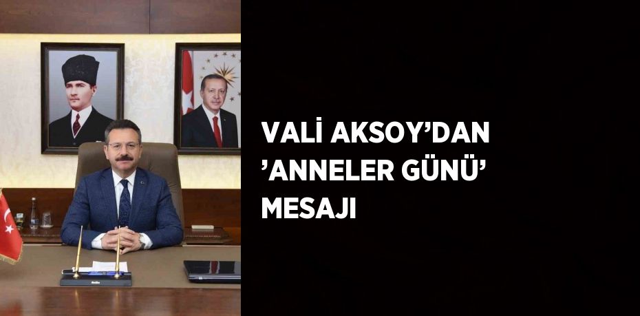 VALİ AKSOY’DAN ’ANNELER GÜNÜ’ MESAJI