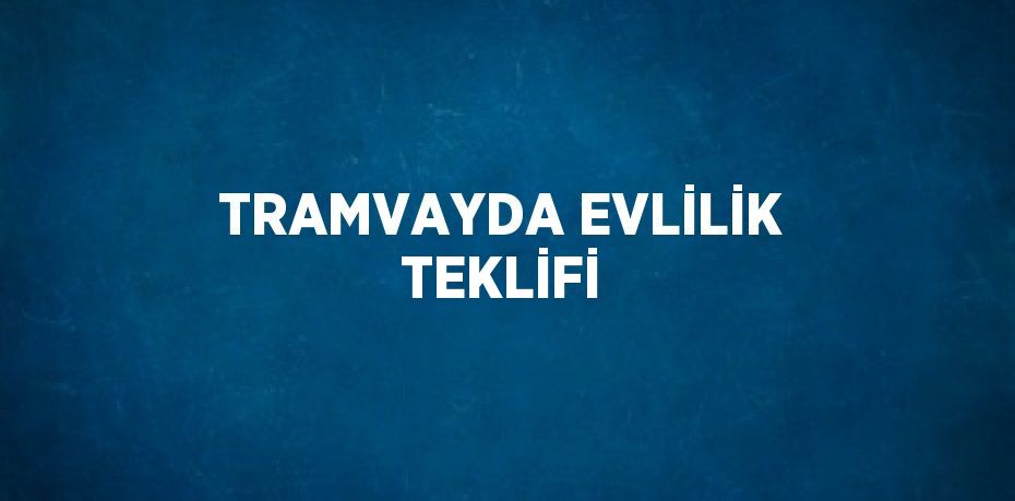 TRAMVAYDA EVLİLİK TEKLİFİ