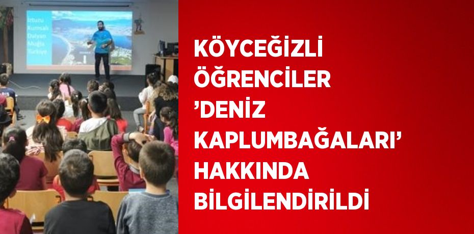 KÖYCEĞİZLİ ÖĞRENCİLER ’DENİZ KAPLUMBAĞALARI’ HAKKINDA BİLGİLENDİRİLDİ