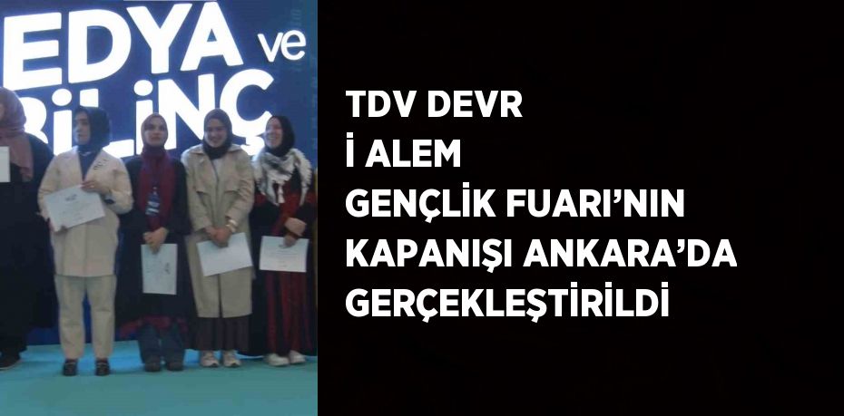 TDV DEVR İ ALEM GENÇLİK FUARI’NIN KAPANIŞI ANKARA’DA GERÇEKLEŞTİRİLDİ