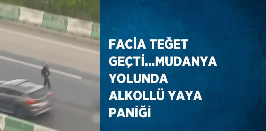 FACİA TEĞET GEÇTİ...MUDANYA YOLUNDA ALKOLLÜ YAYA PANİĞİ