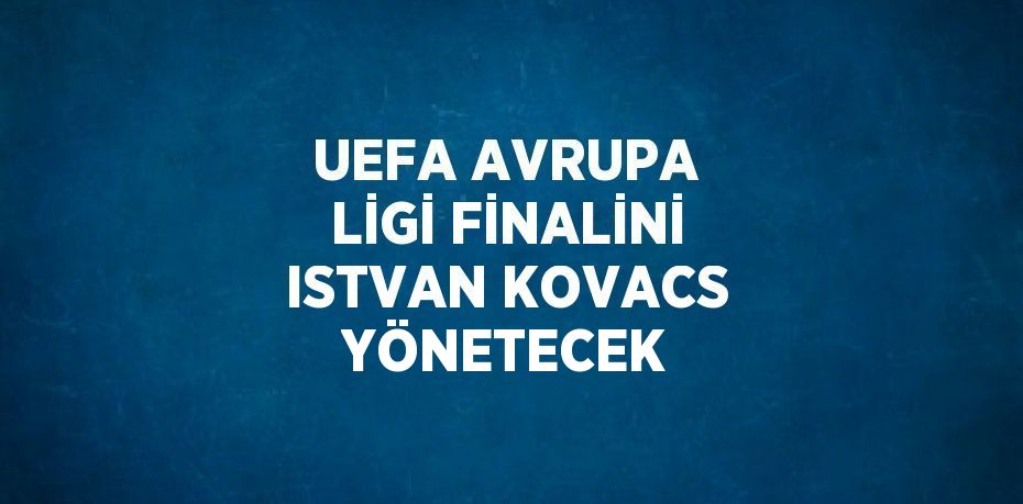 UEFA AVRUPA LİGİ FİNALİNİ ISTVAN KOVACS YÖNETECEK
