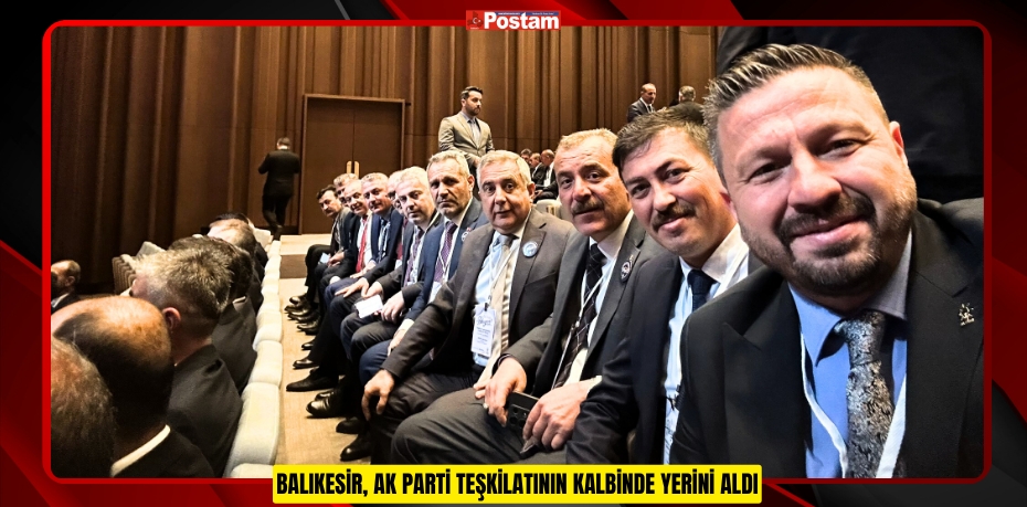 BALIKESİR, AK PARTİ TEŞKİLATININ KALBİNDE YERİNİ ALDI