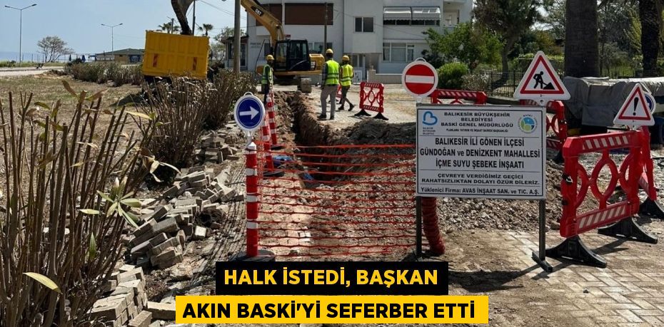 HALK İSTEDİ, BAŞKAN AKIN BASKİ’Yİ SEFERBER ETTİ