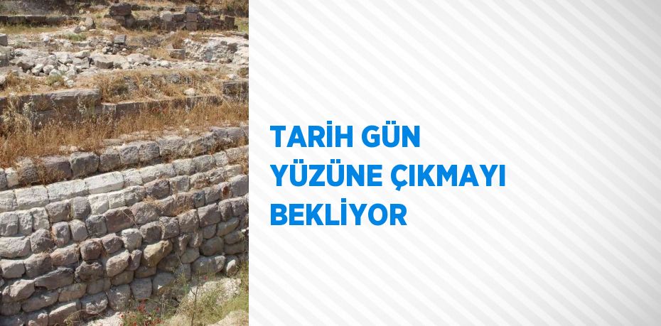 TARİH GÜN YÜZÜNE ÇIKMAYI BEKLİYOR