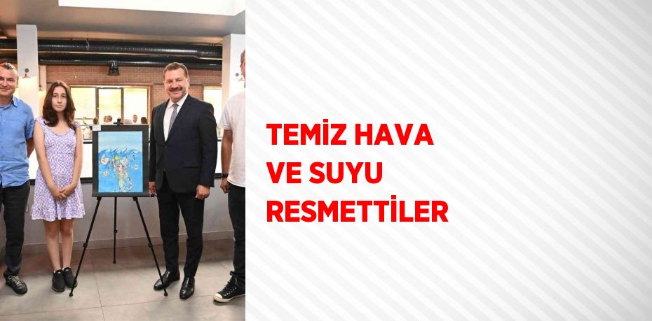 TEMİZ HAVA VE SUYU RESMETTİLER