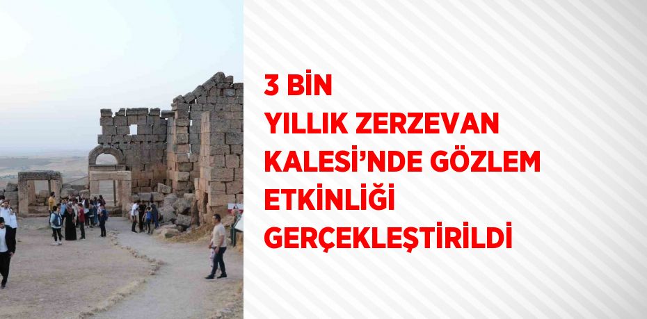 3 BİN YILLIK ZERZEVAN KALESİ’NDE GÖZLEM ETKİNLİĞİ GERÇEKLEŞTİRİLDİ