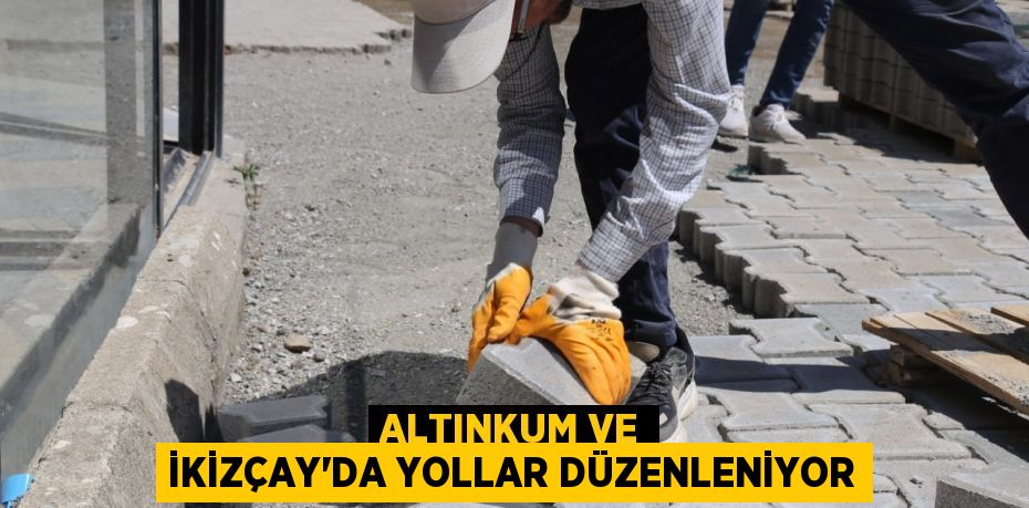 Altınkum ve İkizçay’da yollar düzenleniyor