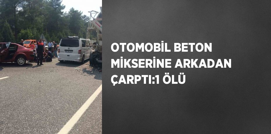 OTOMOBİL BETON MİKSERİNE ARKADAN ÇARPTI:1 ÖLÜ