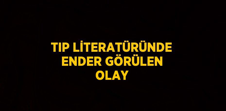 TIP LİTERATÜRÜNDE ENDER GÖRÜLEN OLAY