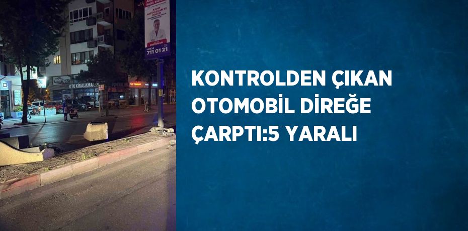 KONTROLDEN ÇIKAN OTOMOBİL DİREĞE ÇARPTI:5 YARALI