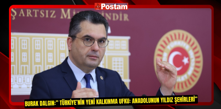 BURAK DALGIN:” TÜRKİYE’NİN YENİ KALKINMA UFKU: ANADOLUNUN YILDIZ ŞEHİRLERİ”