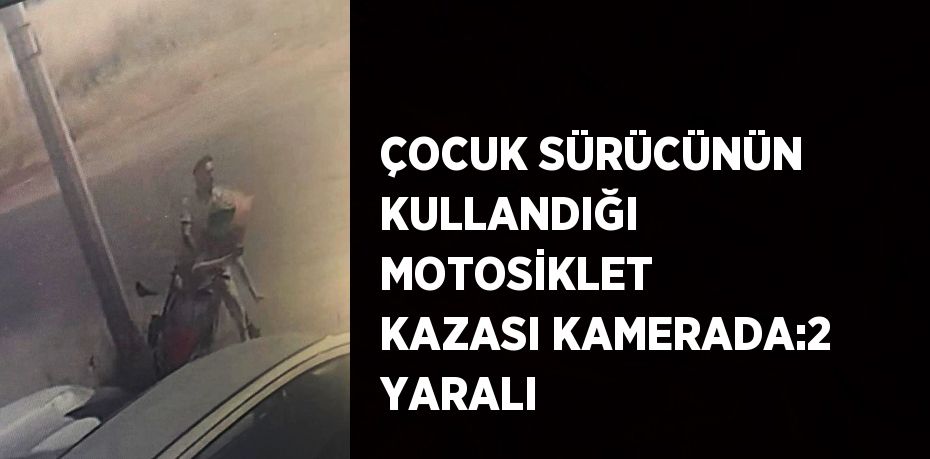 ÇOCUK SÜRÜCÜNÜN KULLANDIĞI MOTOSİKLET KAZASI KAMERADA:2 YARALI