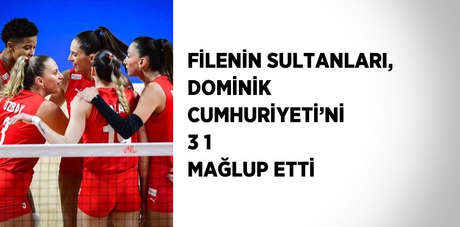 FİLENİN SULTANLARI, DOMİNİK CUMHURİYETİ’Nİ 3 1 MAĞLUP ETTİ