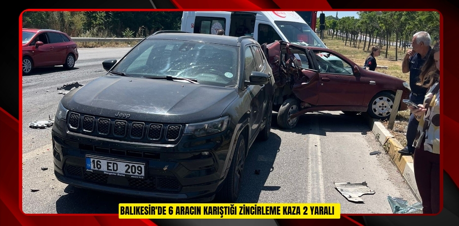 Balıkesir'de 6 aracın karıştığı zincirleme kaza: 2 yaralı  
