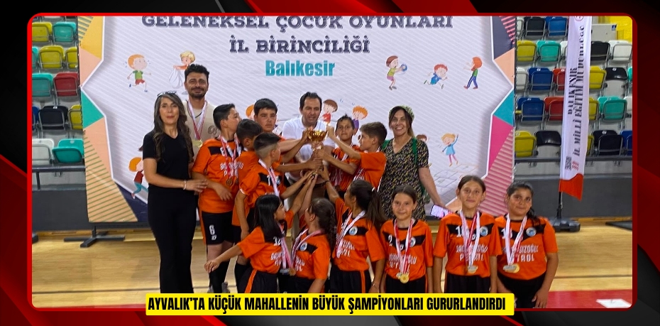 Ayvalık’ta küçük mahallenin büyük şampiyonları gururlandırdı  