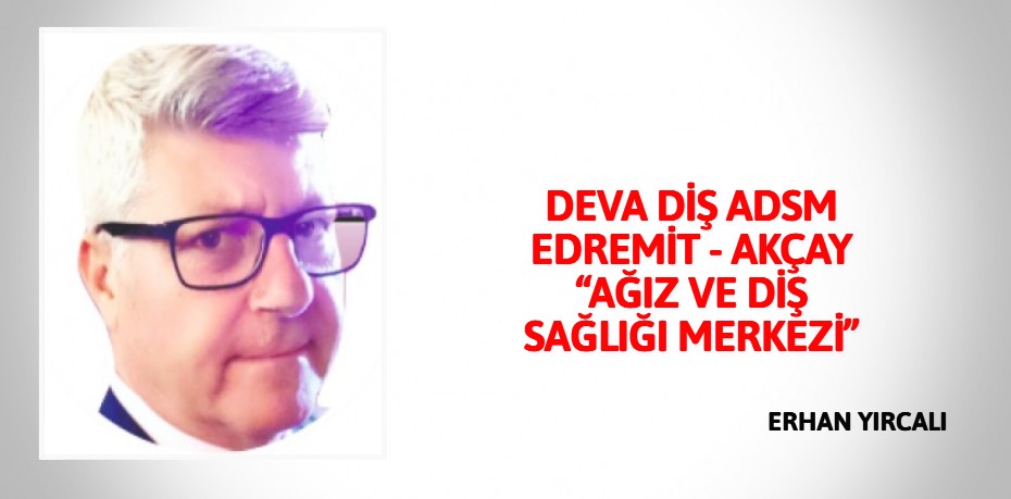 DEVA DİŞ ADSM EDREMİT - AKÇAY  “AĞIZ VE DİŞ SAĞLIĞI MERKEZİ”
