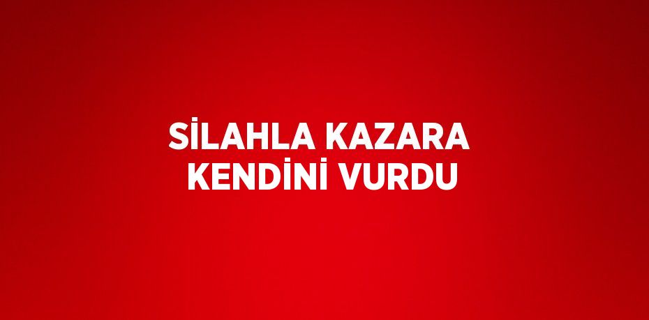 SİLAHLA KAZARA KENDİNİ VURDU