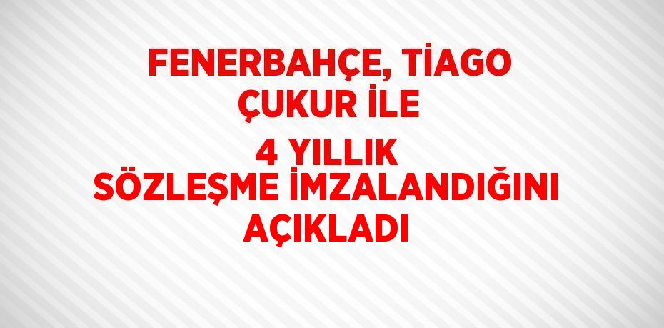 FENERBAHÇE, TİAGO ÇUKUR İLE 4 YILLIK SÖZLEŞME İMZALANDIĞINI AÇIKLADI