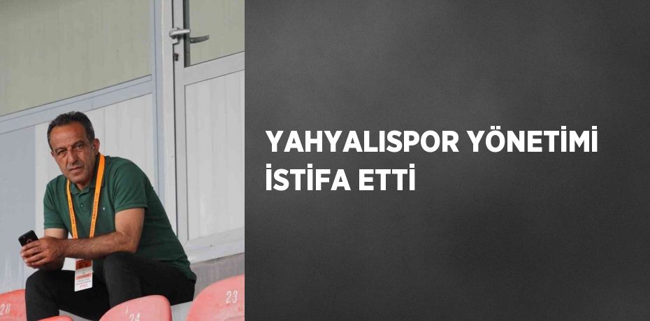 YAHYALISPOR YÖNETİMİ İSTİFA ETTİ