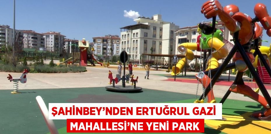 ŞAHİNBEY’NDEN ERTUĞRUL GAZİ MAHALLESİ’NE YENİ PARK