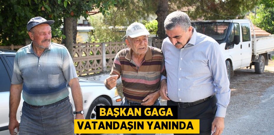 BAŞKAN GAGA VATANDAŞIN YANINDA