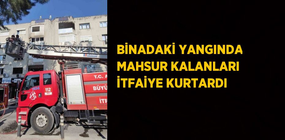 BİNADAKİ YANGINDA MAHSUR KALANLARI İTFAİYE KURTARDI