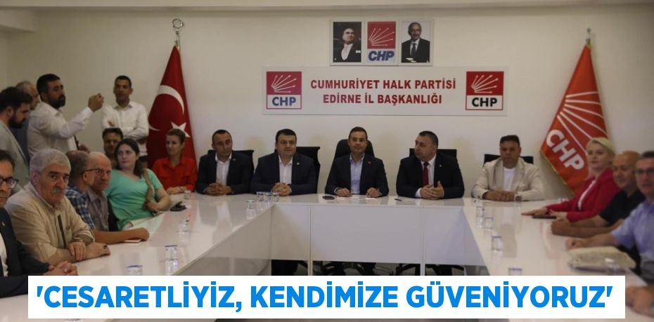 ‘CESARETLİYİZ, KENDİMİZE GÜVENİYORUZ’