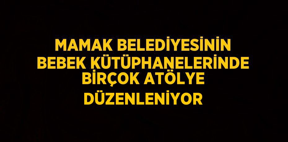 MAMAK BELEDİYESİNİN BEBEK KÜTÜPHANELERİNDE BİRÇOK ATÖLYE DÜZENLENİYOR