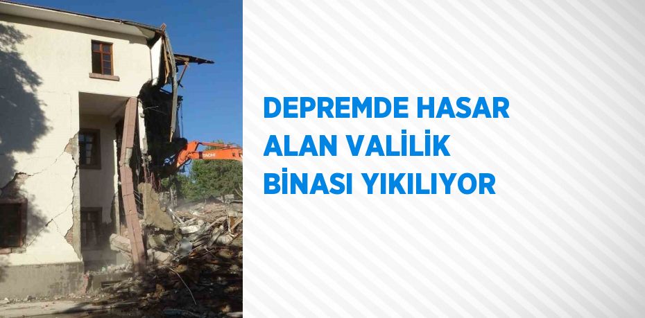 DEPREMDE HASAR ALAN VALİLİK BİNASI YIKILIYOR