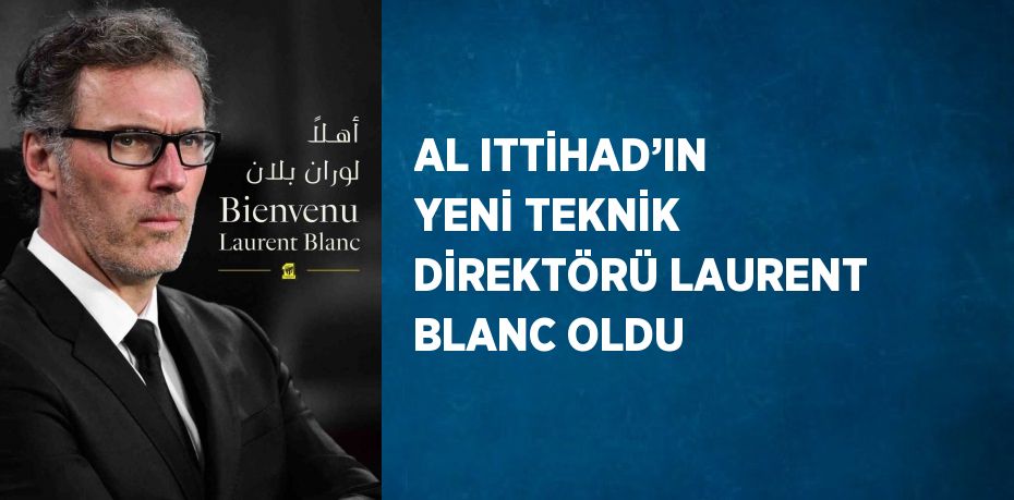 AL ITTİHAD’IN YENİ TEKNİK DİREKTÖRÜ LAURENT BLANC OLDU